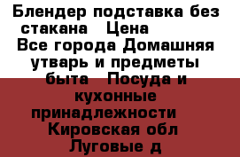 Блендер подставка без стакана › Цена ­ 1 500 - Все города Домашняя утварь и предметы быта » Посуда и кухонные принадлежности   . Кировская обл.,Луговые д.